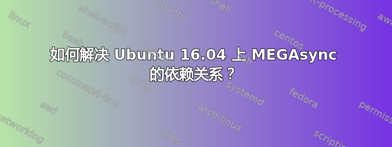 如何解决 Ubuntu 16.04 上 MEGAsync 的依赖关系？