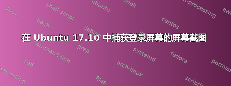 在 Ubuntu 17.10 中捕获登录屏幕的屏幕截图