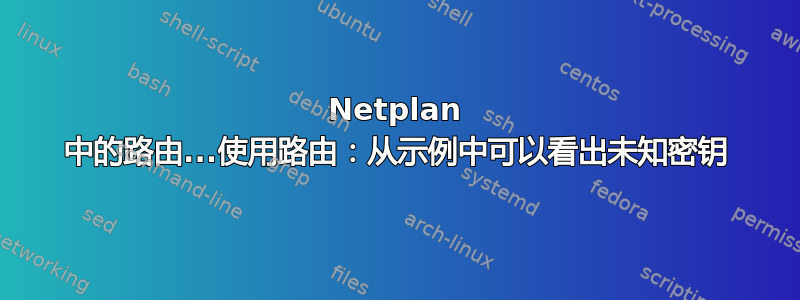 Netplan 中的路由...使用路由：从示例中可以看出未知密钥