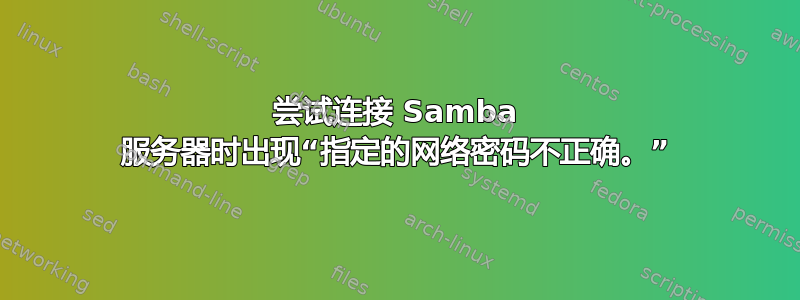 尝试连接 Samba 服务器时出现“指定的网络密码不正确。”