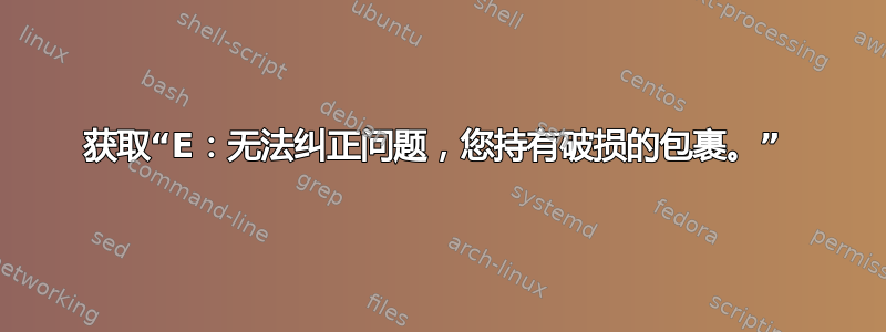 获取“E：无法纠正问题，您持有破损的包裹。” 