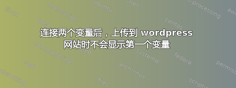 连接两个变量后，上传到 wordpress 网站时不会显示第一个变量