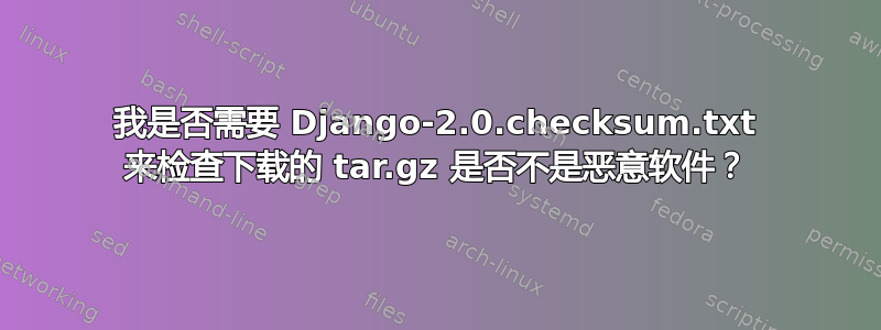 我是否需要 Django-2.0.checksum.txt 来检查下载的 tar.gz 是否不是恶意软件？