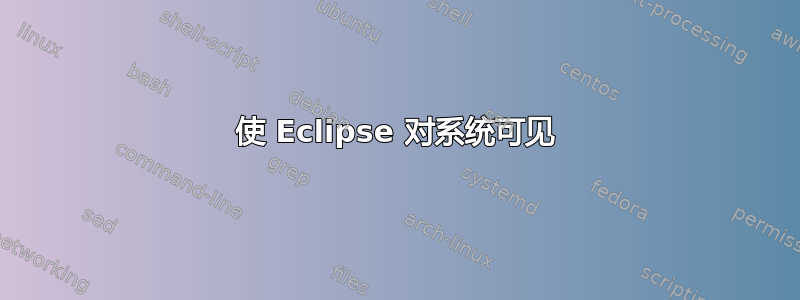 使 Eclipse 对系统可见