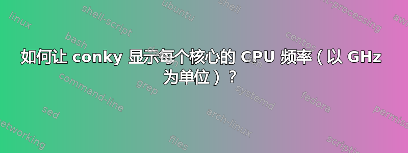 如何让 conky 显示每个核心的 CPU 频率（以 GHz 为单位）？