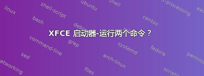 XFCE 启动器-运行两个命令？