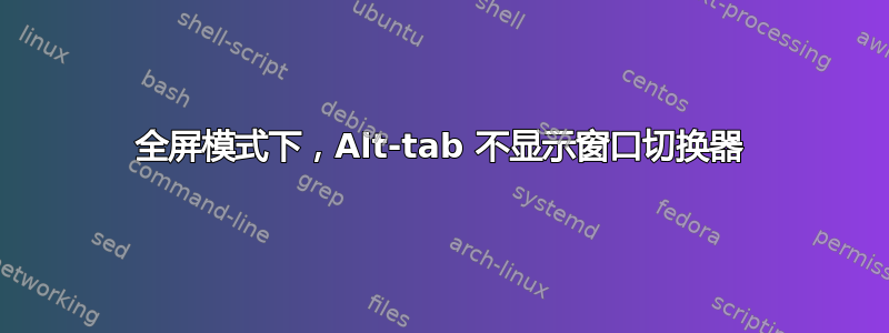 全屏模式下，Alt-tab 不显示窗口切换器