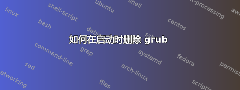 如何在启动时删除 grub