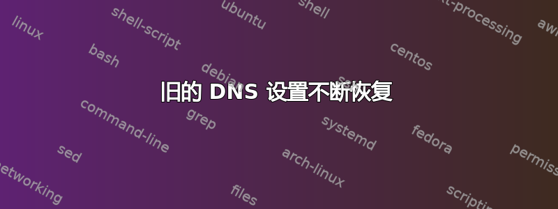 旧的 DNS 设置不断恢复