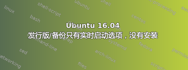 Ubuntu 16.04 发行版/备份只有实时启动选项，没有安装