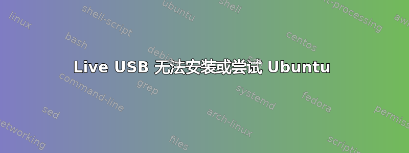 Live USB 无法安装或尝试 Ubuntu