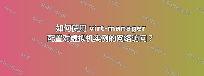 如何使用 virt-manager 配置对虚拟机实例的网络访问？