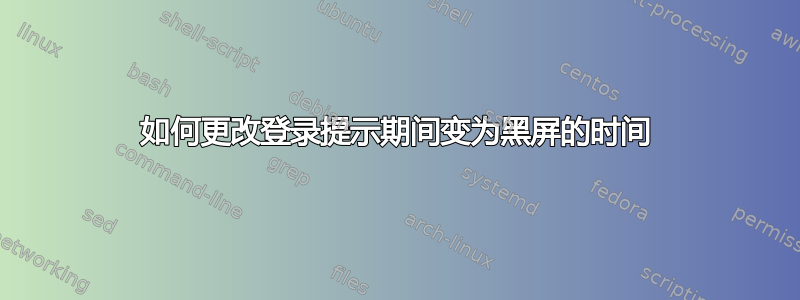 如何更改登录提示期间变为黑屏的时间