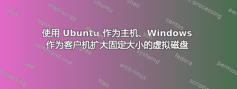 使用 Ubuntu 作为主机、Windows 作为客户机扩大固定大小的虚拟磁盘