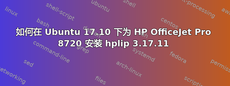 如何在 Ubuntu 17.10 下为 HP OfficeJet Pro 8720 安装 hplip 3.17.11