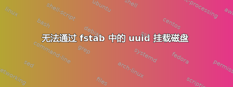 无法通过 fstab 中的 uuid 挂载磁盘