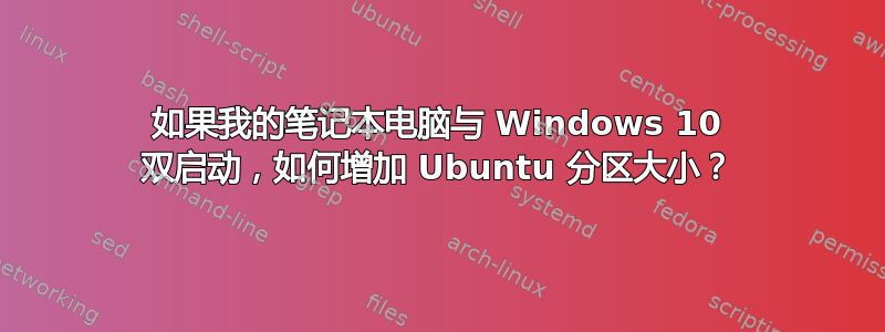 如果我的笔记本电脑与 Windows 10 双启动，如何增加 Ubuntu 分区大小？