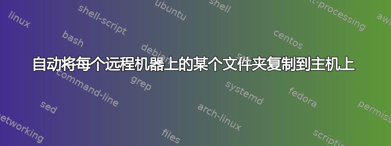 自动将每个远程机器上的某个文件夹复制到主机上