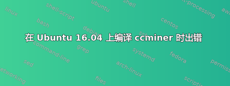 在 Ubuntu 16.04 上编译 ccminer 时出错