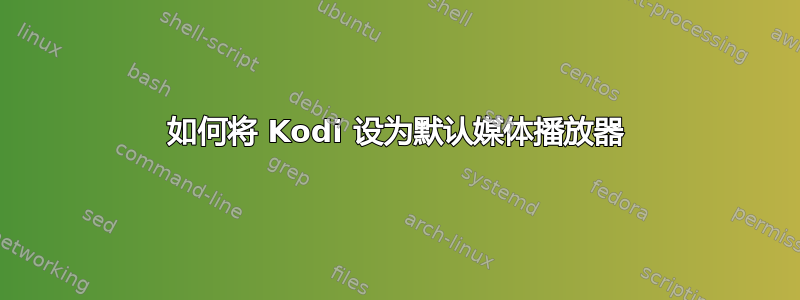 如何将 Kodi 设为默认媒体播放器