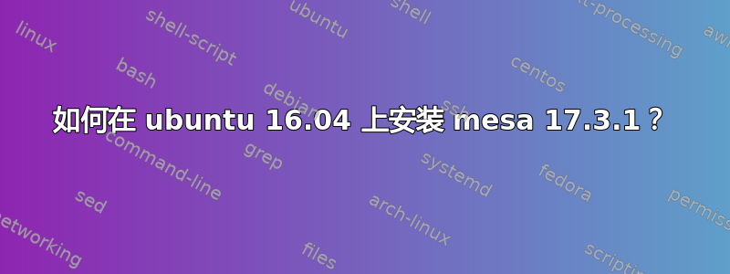 如何在 ubuntu 16.04 上安装 mesa 17.3.1？