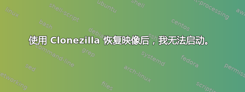 使用 Clonezilla 恢复映像后，我无法启动。