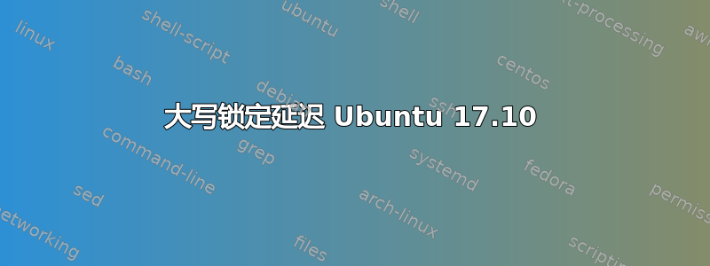 大写锁定延迟 Ubuntu 17.10