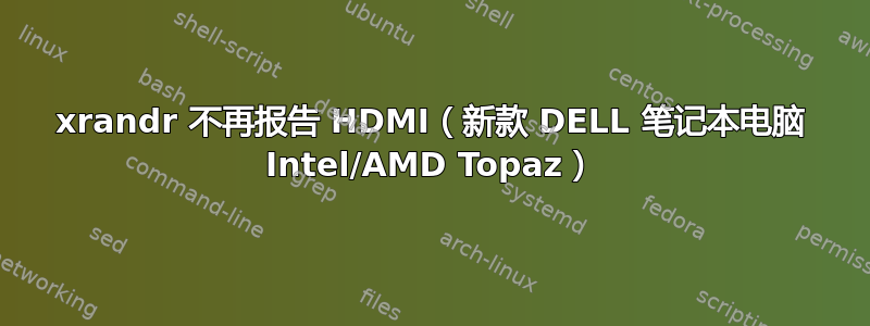 xrandr 不再报告 HDMI（新款 DELL 笔记本电脑 Intel/AMD Topaz）