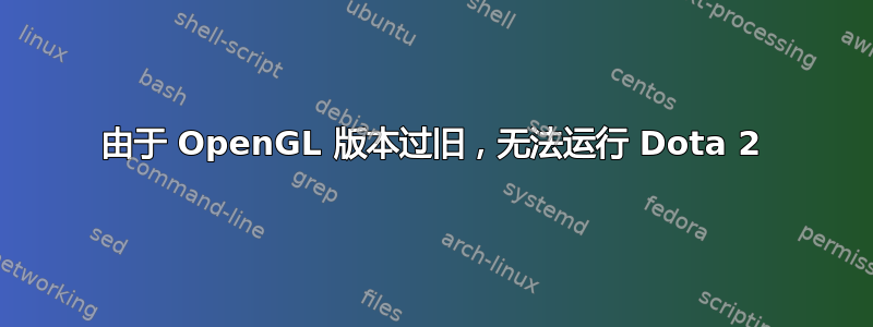 由于 OpenGL 版本过旧，无法运行 Dota 2