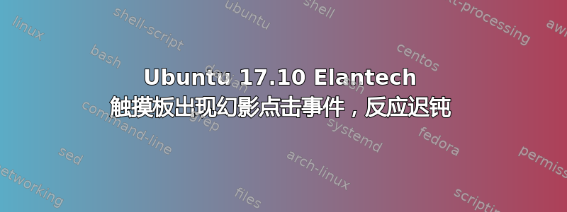 Ubuntu 17.10 Elantech 触摸板出现幻影点击事件，反应迟钝