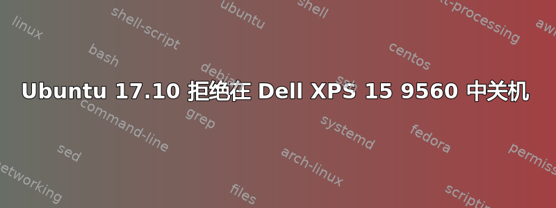 Ubuntu 17.10 拒绝在 Dell XPS 15 9560 中关机