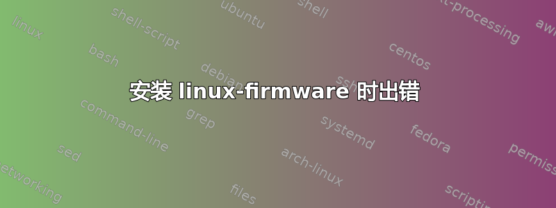 安装 linux-firmware 时出错