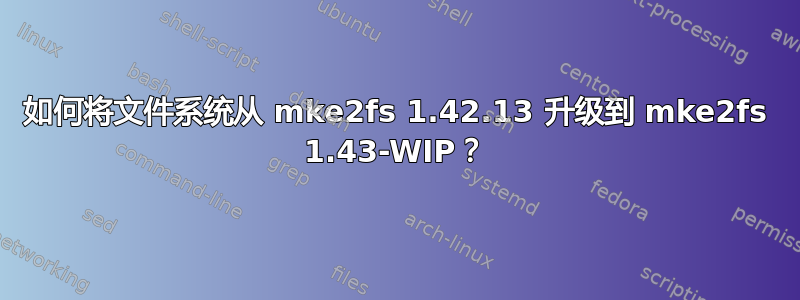 如何将文件系统从 mke2fs 1.42.13 升级到 mke2fs 1.43-WIP？