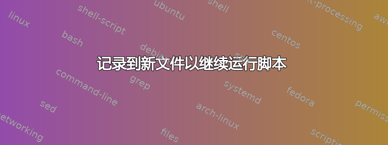 记录到新文件以继续运行脚本