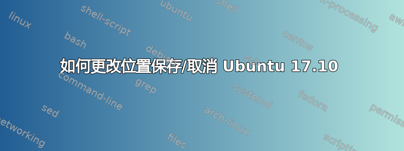 如何更改位置保存/取消 Ubuntu 17.10