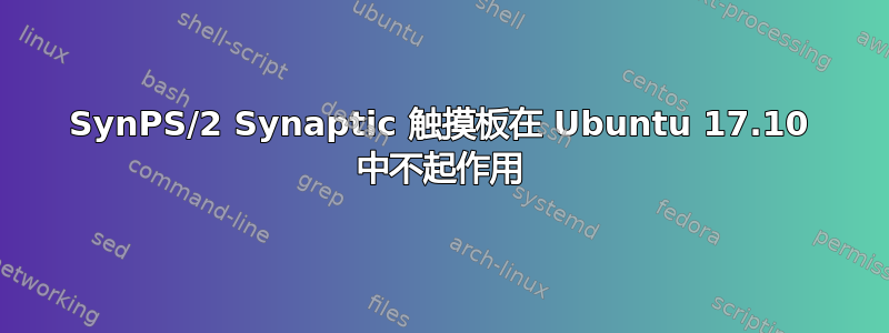 SynPS/2 Synaptic 触摸板在 Ubuntu 17.10 中不起作用