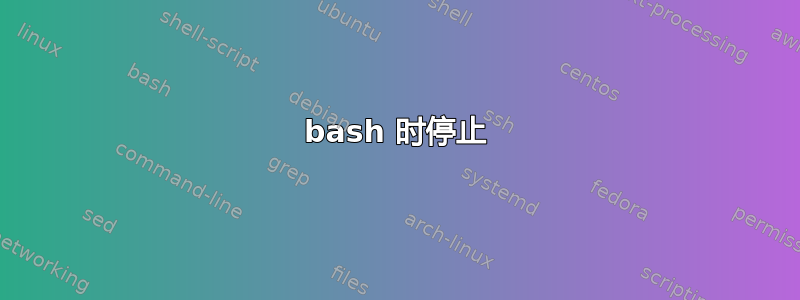 bash 时停止