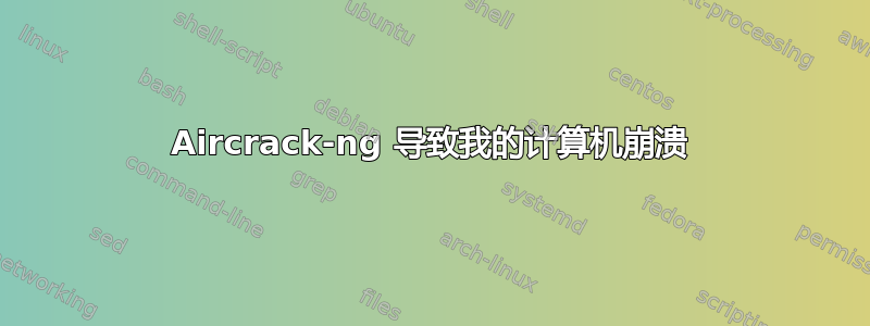 Aircrack-ng 导致我的计算机崩溃