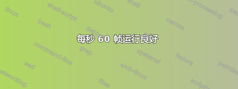 每秒 60 帧运行良好