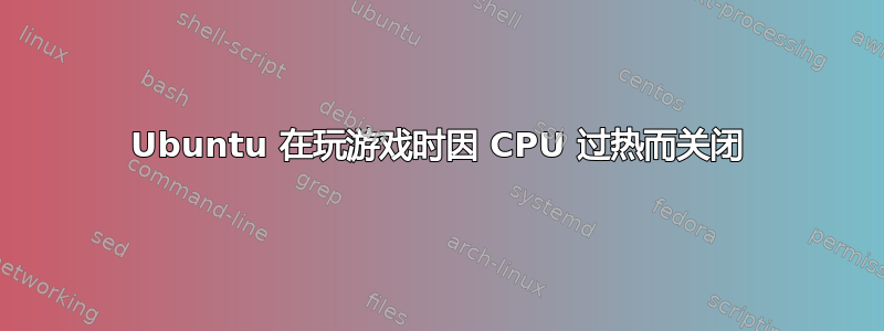 Ubuntu 在玩游戏时因 CPU 过热而关闭