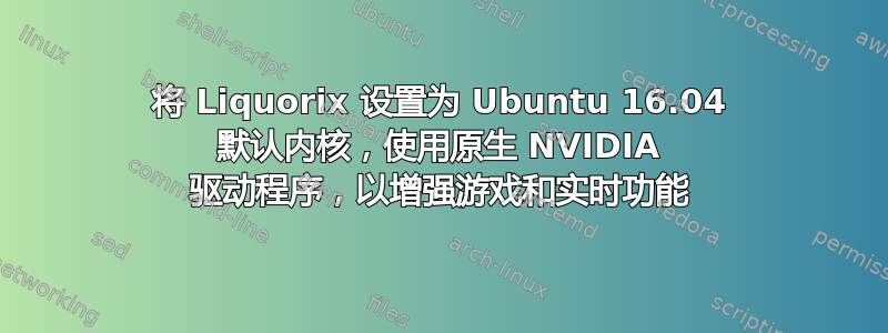 将 Liquorix 设置为 Ubuntu 16.04 默认内核，使用原生 NVIDIA 驱动程序，以增强游戏和实时功能