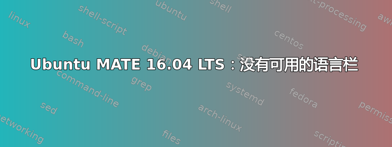 Ubuntu MATE 16.04 LTS：没有可用的语言栏