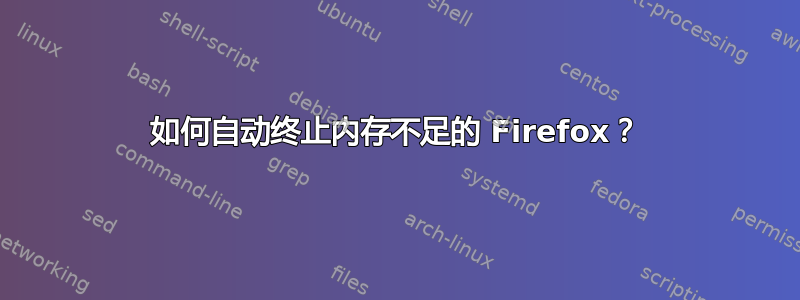 如何自动终止内存不足的 Firefox？