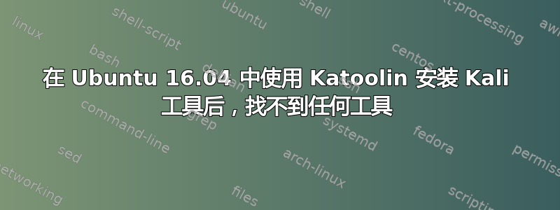 在 Ubuntu 16.04 中使用 Katoolin 安装 Kali 工具后，找不到任何工具