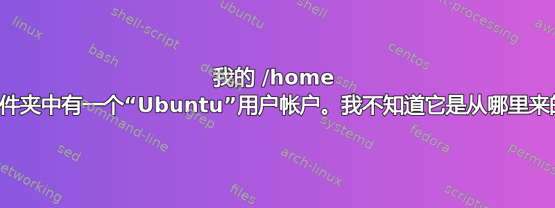 我的 /home 文件夹中有一个“Ubuntu”用户帐户。我不知道它是从哪里来的