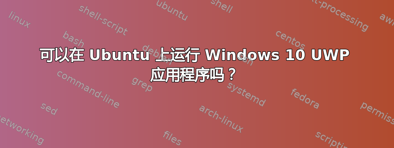 可以在 Ubuntu 上运行 Windows 10 UWP 应用程序吗？