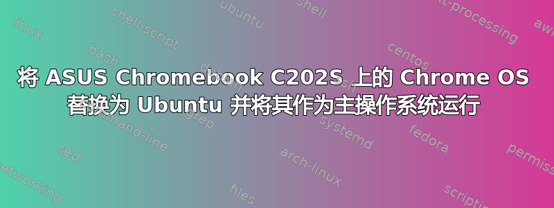 将 ASUS Chromebook C202S 上的 Chrome OS 替换为 Ubuntu 并将其作为主操作系统运行