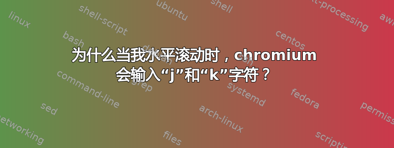 为什么当我水平滚动时，chromium 会输入“j”和“k”字符？