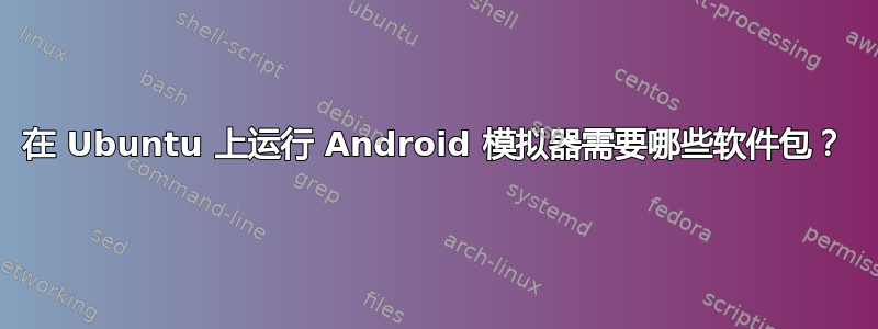 在 Ubuntu 上运行 Android 模拟器需要哪些软件包？