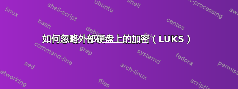 如何忽略外部硬盘上的加密（LUKS）